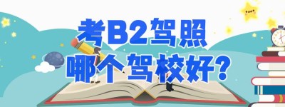 【驾校推荐】惠州考b2哪个驾校好？增驾B2有补贴吗