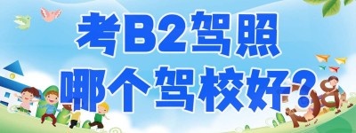 增驾B2：锦州b2驾校培训学校在哪？能考b2货运资格证的驾校