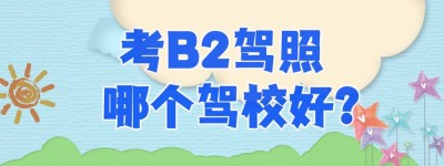 漳州哪里可以学b2驾照？增驾B2有补贴吗