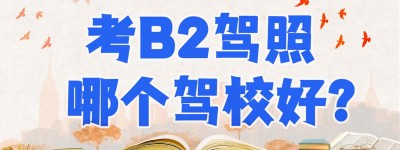 请问深圳增驾b2哪个学校好？b2驾校排名榜
