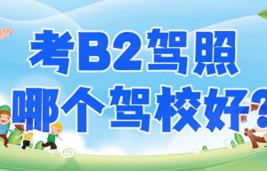 增驾B2：锦州b2驾校培训学校在哪？能考b2货运资格证的驾校