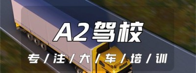 和县增A2好的驾校｜A2可以开卡车吗？