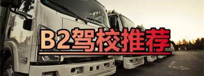 【大车驾校】永州祁阳B2驾驶证报名地点-B2驾校报名费多少？
